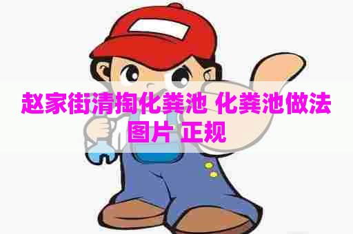 赵家街清掏化粪池 化粪池做法图片 正规