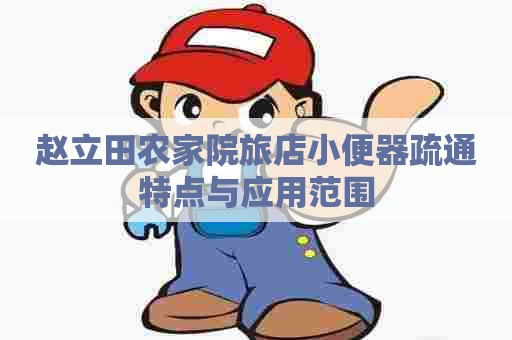 赵立田农家院旅店小便器疏通特点与应用范围
