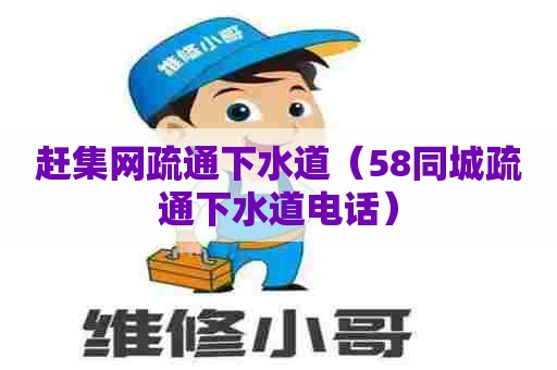 赶集网疏通下水道（58同城疏通下水道电话）