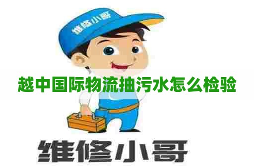 越中国际物流抽污水怎么检验