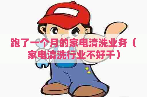 跑了一个月的家电清洗业务（家电清洗行业不好干）