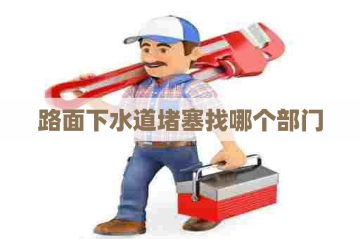 路面下水道堵塞找哪个部门
