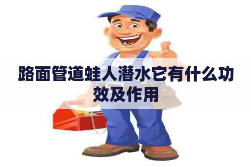 路面管道蛙人潜水它有什么功效及作用