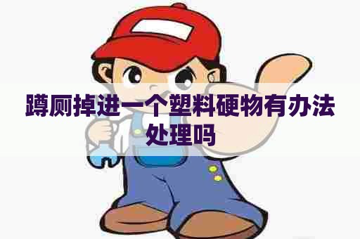 蹲厕掉进一个塑料硬物有办法处理吗