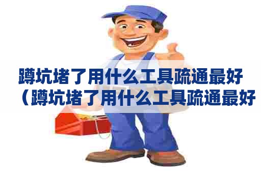 蹲坑堵了用什么工具疏通最好（蹲坑堵了用什么工具疏通最好呢）