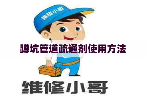 蹲坑管道疏通剂使用方法 蹲坑管道疏通剂使用方法