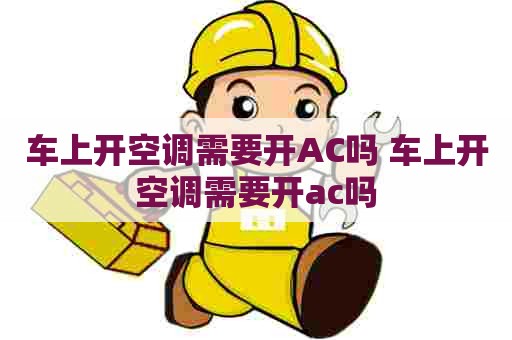 车上开空调需要开AC吗 车上开空调需要开ac吗