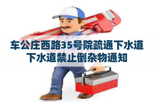 车公庄西路35号院疏通下水道下水道禁止倒杂物通知