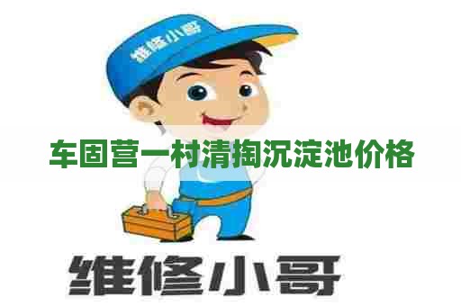 车固营一村清掏沉淀池价格 车固营一村清掏沉淀池价格