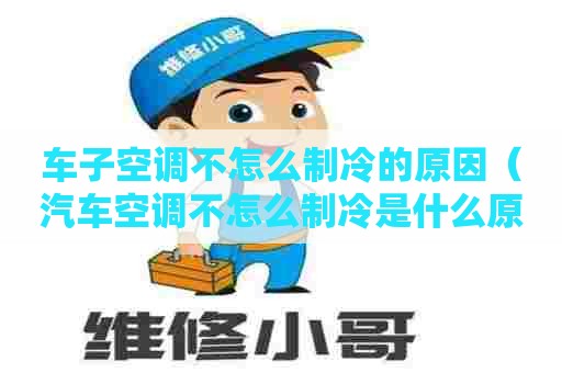 车子空调不怎么制冷的原因（汽车空调不怎么制冷是什么原因）