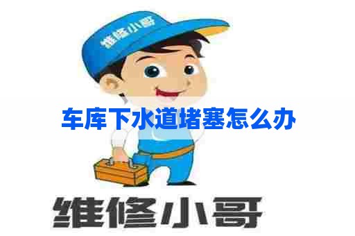 车库下水道堵塞怎么办