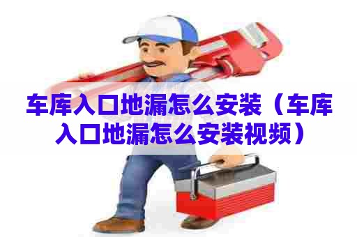 车库入口地漏怎么安装（车库入口地漏怎么安装视频）