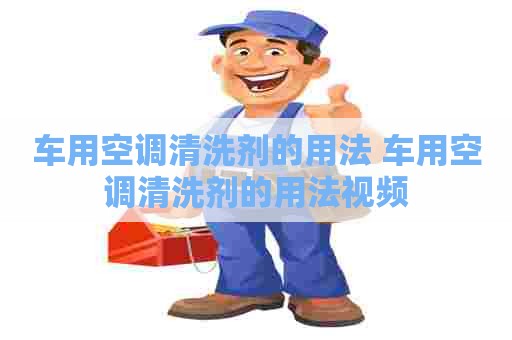 车用空调清洗剂的用法 车用空调清洗剂的用法视频