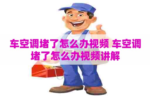 车空调堵了怎么办视频 车空调堵了怎么办视频讲解