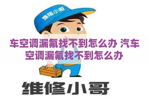 车空调漏氟找不到怎么办 汽车空调漏氟找不到怎么办