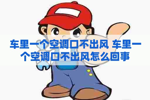 车里一个空调口不出风 车里一个空调口不出风怎么回事 车里一个空调口不出风 车里一个空调口不出风怎么回事