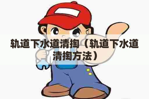 轨道下水道清掏（轨道下水道清掏方法）