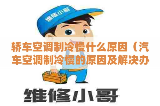 轿车空调制冷慢什么原因（汽车空调制冷慢的原因及解决办法）