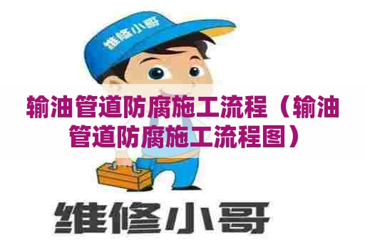 输油管道防腐施工流程（输油管道防腐施工流程图）