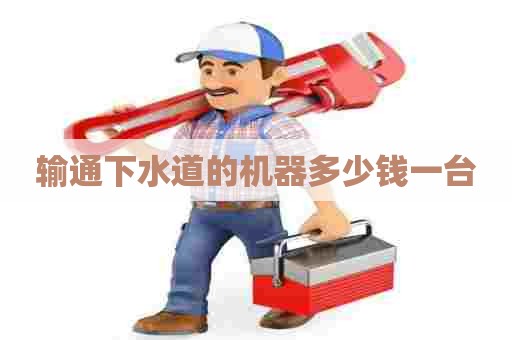输通下水道的机器多少钱一台
