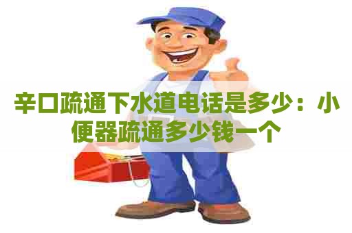 辛口疏通下水道电话是多少:小便器疏通多少钱一个 辛口疏通下水道电话是多少:小便器疏通多少钱一个