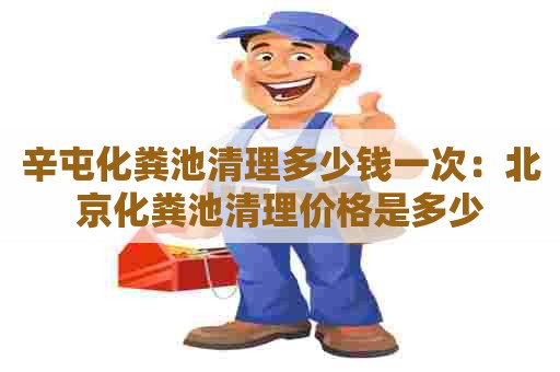 辛屯化粪池清理多少钱一次：北京化粪池清理价格是多少