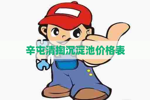 辛屯清掏沉淀池价格表 辛屯清掏沉淀池价格表