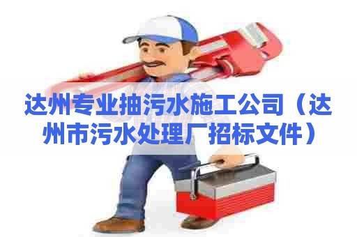 达州专业抽污水施工公司（达州市污水处理厂招标文件）