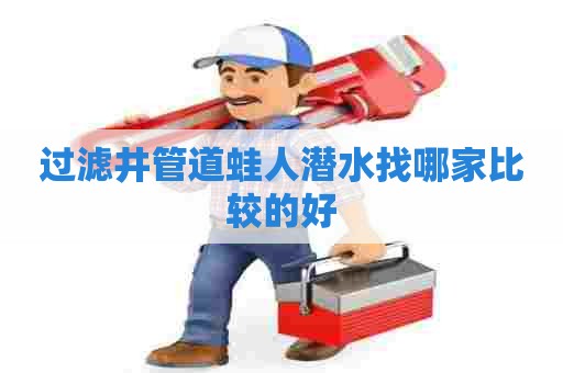 过滤井管道蛙人潜水找哪家比较的好