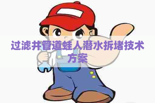 过滤井管道蛙人潜水拆堵技术方案