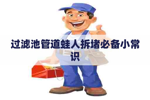 过滤池管道蛙人拆堵必备小常识