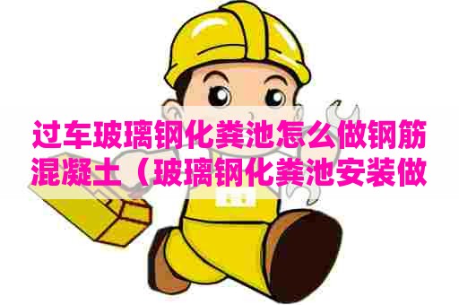 过车玻璃钢化粪池怎么做钢筋混凝土（玻璃钢化粪池安装做法及验收规范）