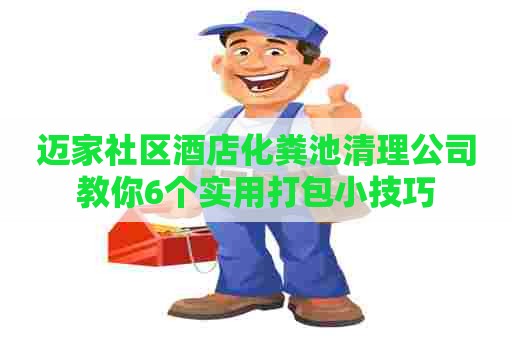 迈家社区酒店化粪池清理公司教你6个实用打包小技巧