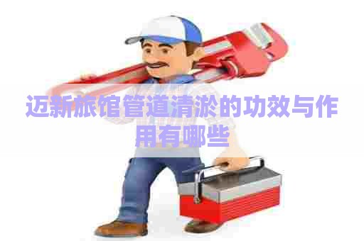 迈新旅馆管道清淤的功效与作用有哪些