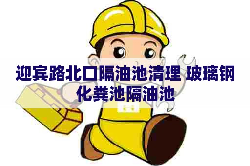 迎宾路北口隔油池清理 玻璃钢化粪池隔油池