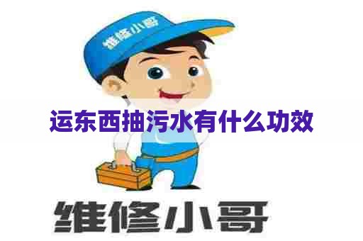 运东西抽污水有什么功效