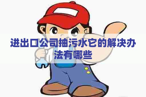 进出口公司抽污水它的解决办法有哪些