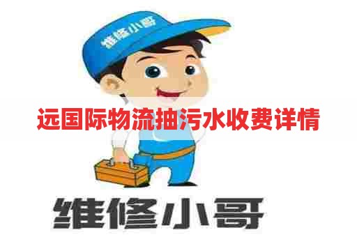 远国际物流抽污水收费详情