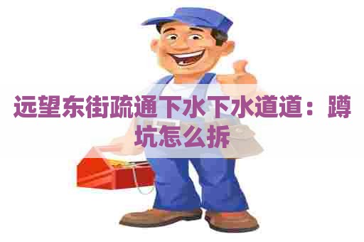 远望东街疏通下水下水道道：蹲坑怎么拆