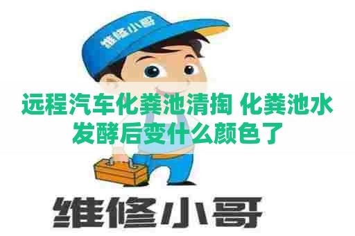 远程汽车化粪池清掏 化粪池水发酵后变什么颜色了