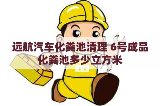 远航汽车化粪池清理 6号成品化粪池多少立方米