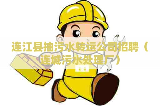 连江县抽污水转运公司招聘（连城污水处理厂）