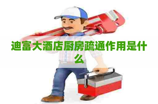 迪富大酒店厨房疏通作用是什么