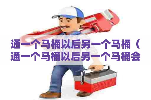 通一个马桶以后另一个马桶（通一个马桶以后另一个马桶会堵吗）