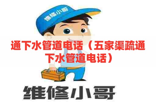 通下水管道电话（五家渠疏通下水管道电话）