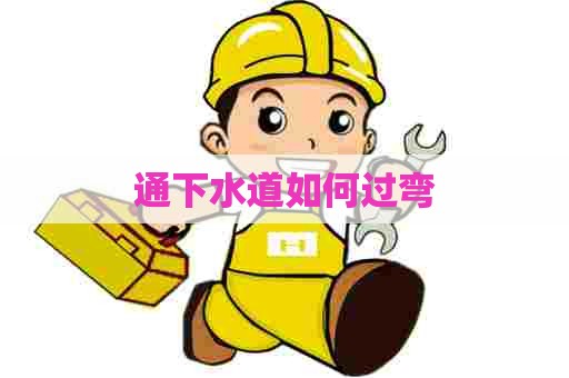 通下水道如何过弯 通下水道如何过弯
