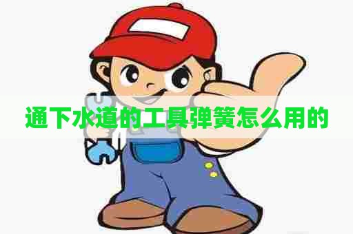 通下水道的工具弹簧怎么用的