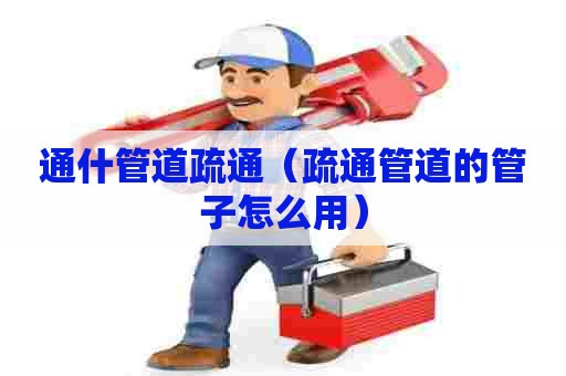 通什管道疏通(疏通管道的管子怎么用) 通什管道疏通(疏通管道的管子怎么用)