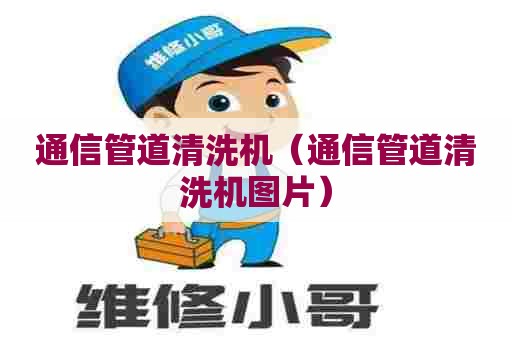 通信管道清洗机（通信管道清洗机图片）