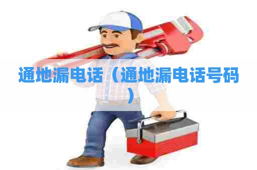 通地漏电话(通地漏电话号码) 通地漏电话(通地漏电话号码)